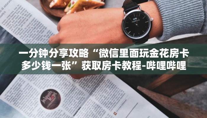 一分钟分享攻略“微信里面玩金花房卡多少钱一张”获取房卡教程-哔哩哔哩