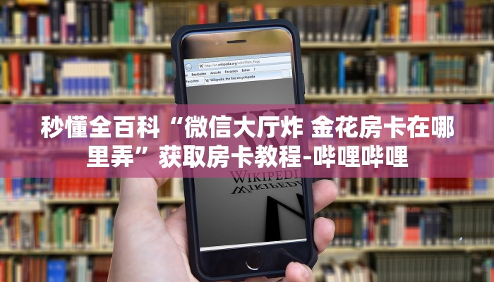 秒懂全百科“微信大厅炸 金花房卡在哪里弄”获取房卡教程-哔哩哔哩