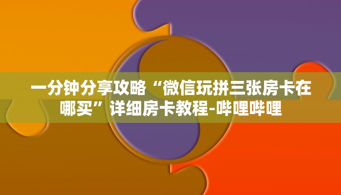 一分钟分享攻略“微信玩拼三张房卡在哪买”详细房卡教程-哔哩哔哩