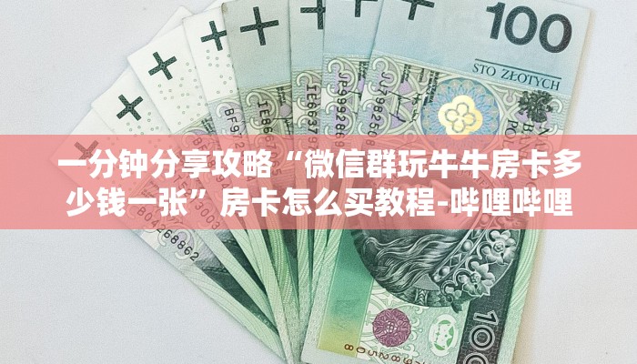 一分钟分享攻略“微信群玩牛牛房卡多少钱一张”房卡怎么买教程-哔哩哔哩 一分钟分享攻略“微信群玩牛牛房卡多少钱一张”房卡怎么买教程-哔哩哔哩