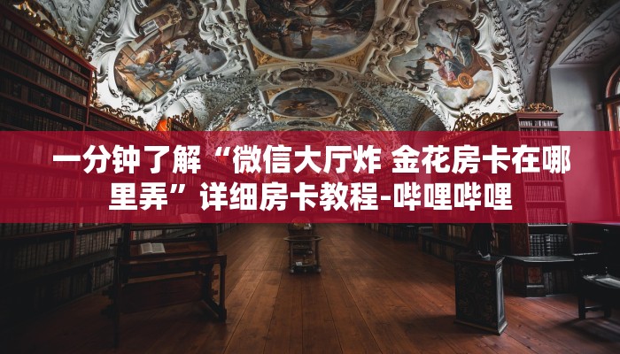一分钟了解“微信大厅炸 金花房卡在哪里弄”详细房卡教程-哔哩哔哩