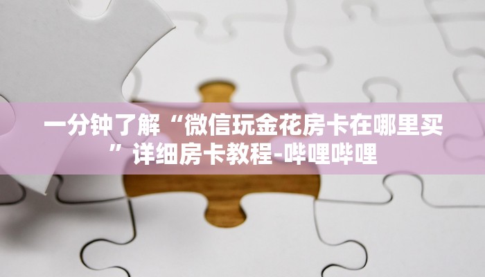 一分钟了解“微信玩金花房卡在哪里买”详细房卡教程-哔哩哔哩