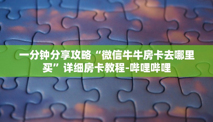 一分钟分享攻略“微信牛牛房卡去哪里买”详细房卡教程-哔哩哔哩