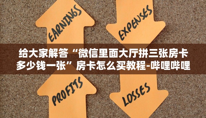 给大家解答“微信里面大厅拼三张房卡多少钱一张”房卡怎么买教程-哔哩哔哩