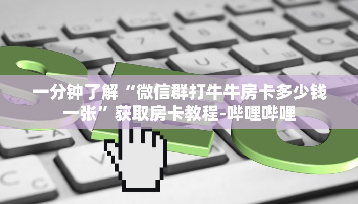 一分钟了解“微信群打牛牛房卡多少钱一张”获取房卡教程-哔哩哔哩 一分钟了解“微信群打牛牛房卡多少钱一张”获取房卡教程-哔哩哔哩