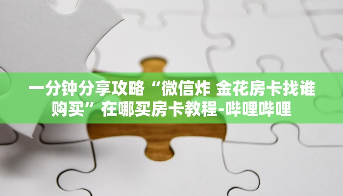 一分钟分享攻略“微信炸 金花房卡找谁购买”在哪买房卡教程-哔哩哔哩