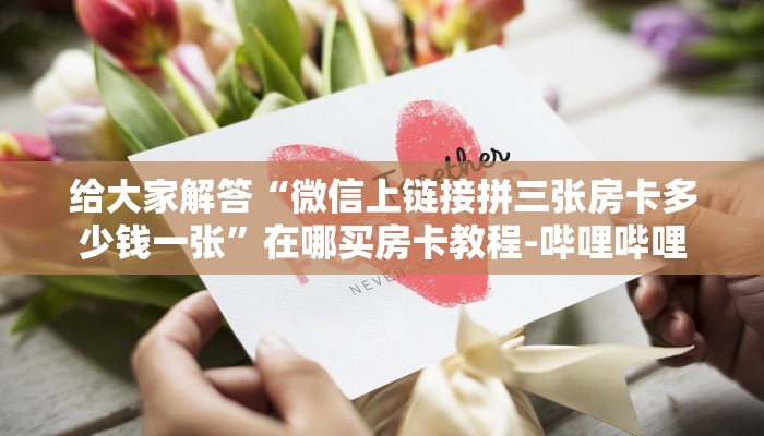 给大家解答“微信上链接拼三张房卡多少钱一张”在哪买房卡教程-哔哩哔哩