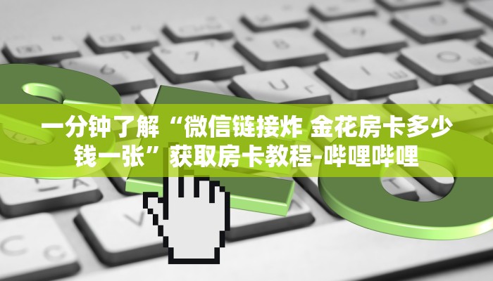 一分钟了解“微信链接炸 金花房卡多少钱一张”获取房卡教程-哔哩哔哩