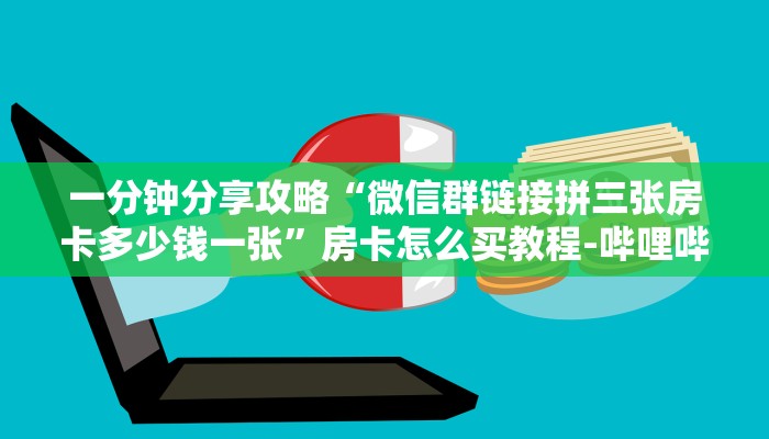 一分钟分享攻略“微信群链接拼三张房卡多少钱一张”房卡怎么买教程-哔哩哔哩