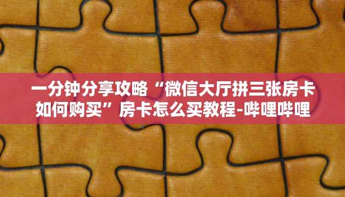 一分钟分享攻略“微信大厅拼三张房卡如何购买”房卡怎么买教程-哔哩哔哩