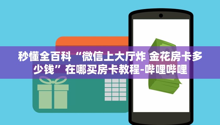 秒懂全百科“微信上大厅炸 金花房卡多少钱”在哪买房卡教程-哔哩哔哩