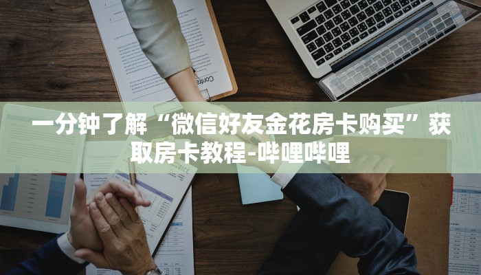 一分钟了解“微信好友金花房卡购买”获取房卡教程-哔哩哔哩