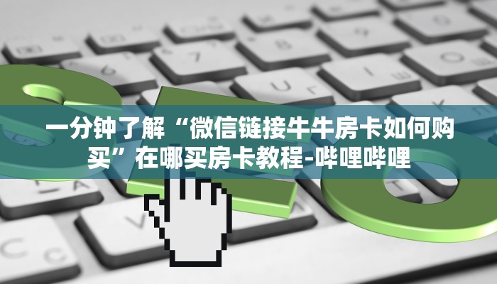 一分钟了解“微信链接牛牛房卡如何购买”在哪买房卡教程-哔哩哔哩