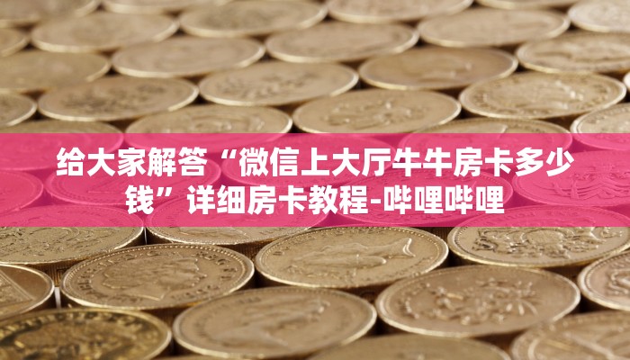 给大家解答“微信上大厅牛牛房卡多少钱”详细房卡教程-哔哩哔哩