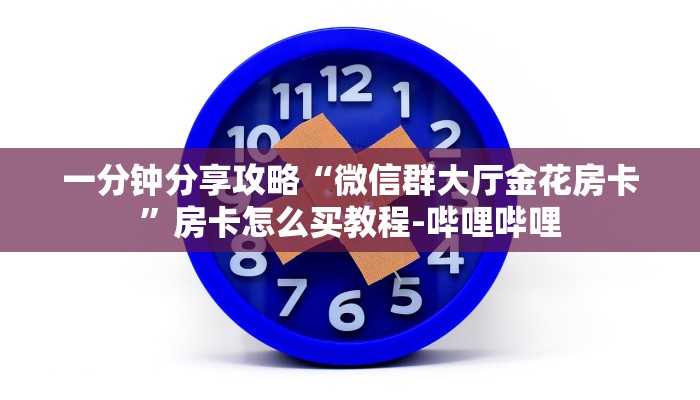 一分钟分享攻略“微信群大厅金花房卡”房卡怎么买教程-哔哩哔哩