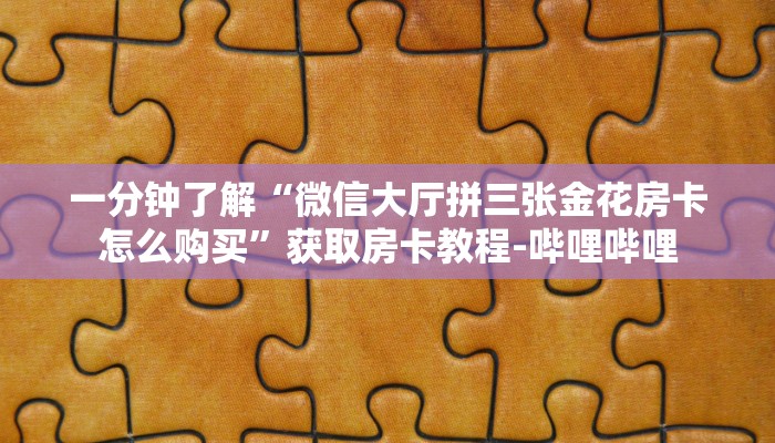 一分钟了解“微信大厅拼三张金花房卡怎么购买”获取房卡教程-哔哩哔哩
