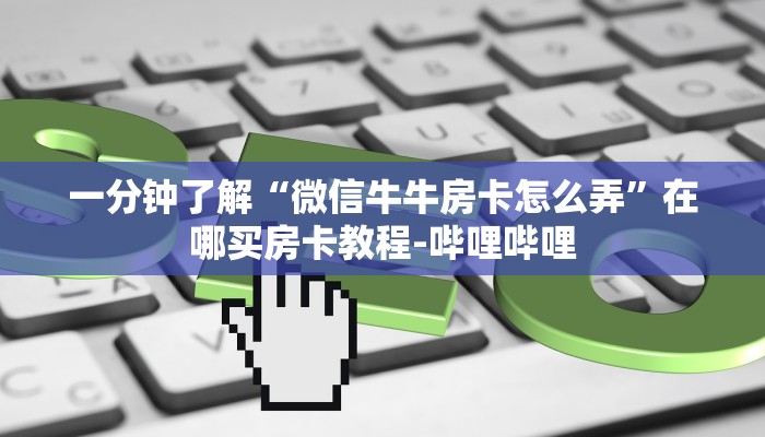 一分钟了解“微信牛牛房卡怎么弄”在哪买房卡教程-哔哩哔哩