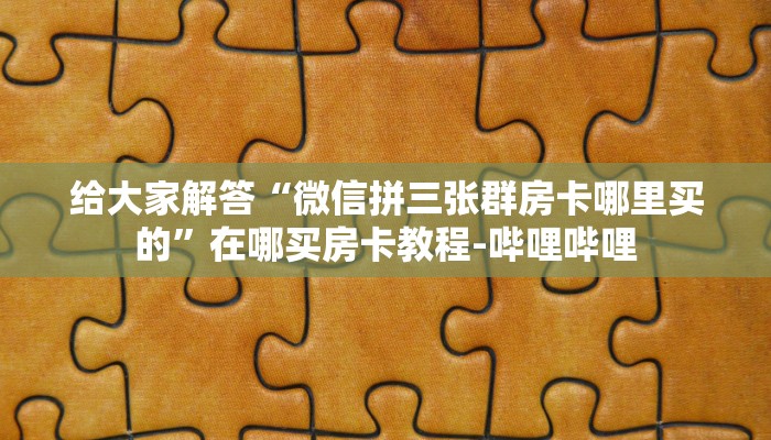 给大家解答“微信拼三张群房卡哪里买的”在哪买房卡教程-哔哩哔哩