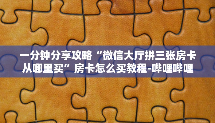 一分钟分享攻略“微信大厅拼三张房卡从哪里买”房卡怎么买教程-哔哩哔哩
