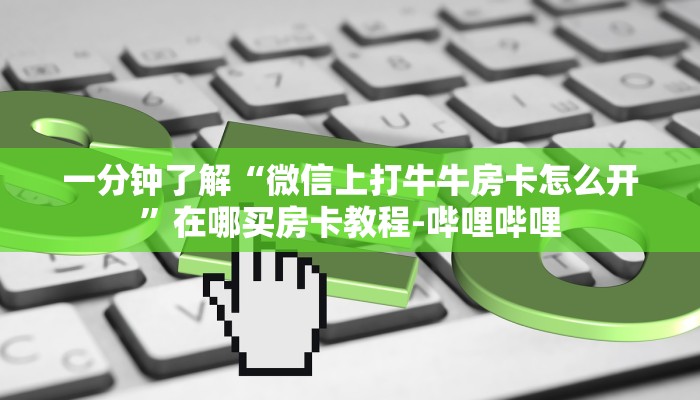 一分钟了解“微信上打牛牛房卡怎么开”在哪买房卡教程-哔哩哔哩