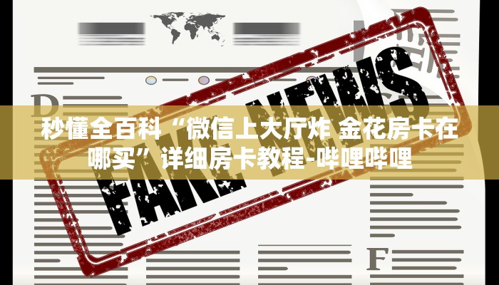秒懂全百科“微信上大厅炸 金花房卡在哪买”详细房卡教程-哔哩哔哩