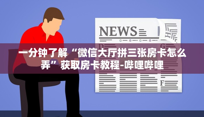 一分钟了解“微信大厅拼三张房卡怎么弄”获取房卡教程-哔哩哔哩