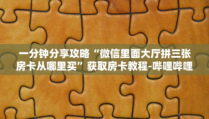 一分钟分享攻略“微信里面大厅拼三张房卡从哪里买”获取房卡教程-哔哩哔哩