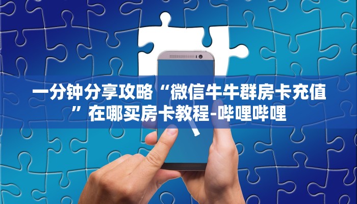 一分钟分享攻略“微信牛牛群房卡充值”在哪买房卡教程-哔哩哔哩