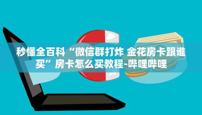 秒懂全百科“微信群打炸 金花房卡跟谁买”房卡怎么买教程-哔哩哔哩