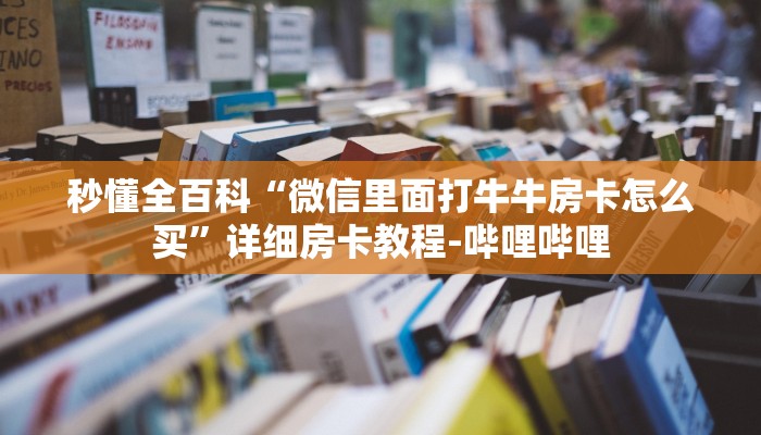 秒懂全百科“微信里面打牛牛房卡怎么买”详细房卡教程-哔哩哔哩