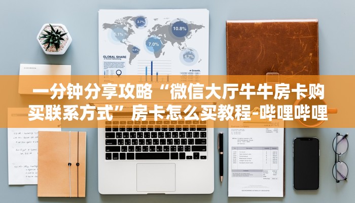 一分钟分享攻略“微信大厅牛牛房卡购买联系方式”房卡怎么买教程-哔哩哔哩