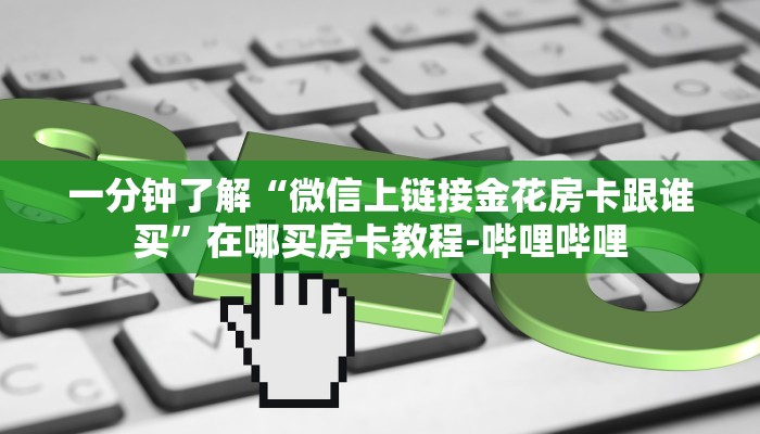 一分钟了解“微信上链接金花房卡跟谁买”在哪买房卡教程-哔哩哔哩