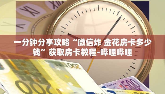 一分钟分享攻略“微信炸 金花房卡多少钱”获取房卡教程-哔哩哔哩