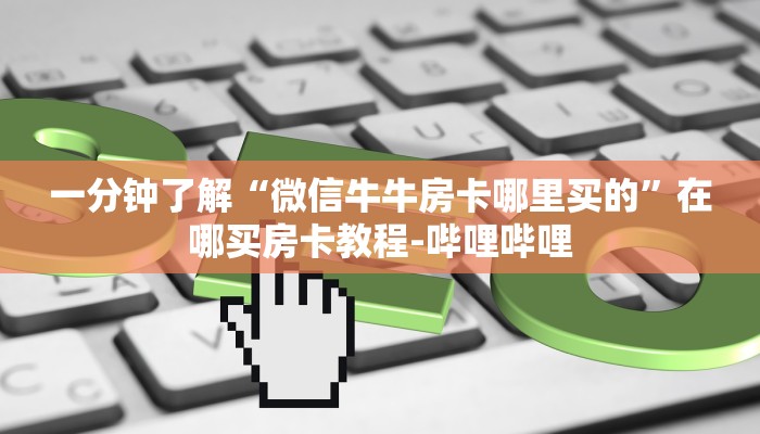 一分钟了解“微信牛牛房卡哪里买的”在哪买房卡教程-哔哩哔哩