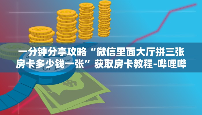 一分钟分享攻略“微信里面大厅拼三张房卡多少钱一张”获取房卡教程-哔哩哔哩