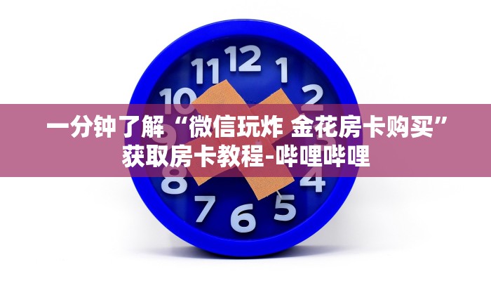 一分钟了解“微信玩炸 金花房卡购买”获取房卡教程-哔哩哔哩