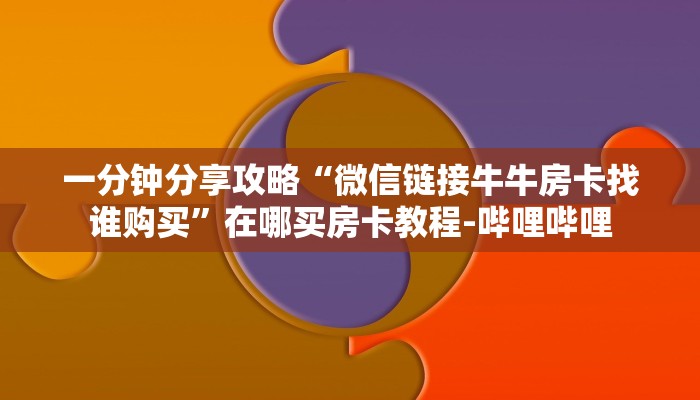 一分钟分享攻略“微信链接牛牛房卡找谁购买”在哪买房卡教程-哔哩哔哩