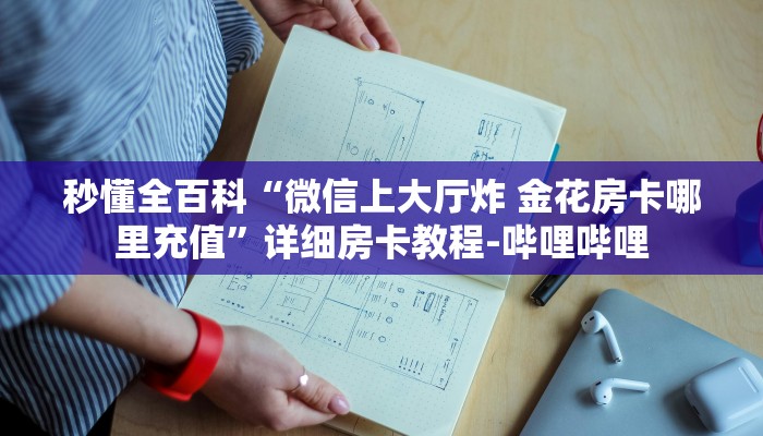 秒懂全百科“微信上大厅炸 金花房卡哪里充值”详细房卡教程-哔哩哔哩