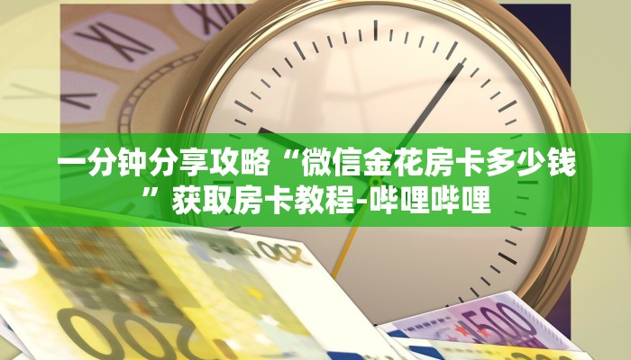 一分钟分享攻略“微信金花房卡多少钱”获取房卡教程-哔哩哔哩