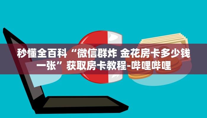 秒懂全百科“微信群炸 金花房卡多少钱一张”获取房卡教程-哔哩哔哩