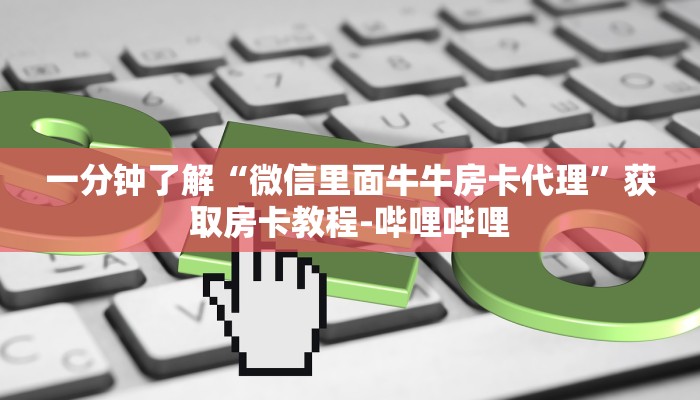 一分钟了解“微信里面牛牛房卡代理”获取房卡教程-哔哩哔哩