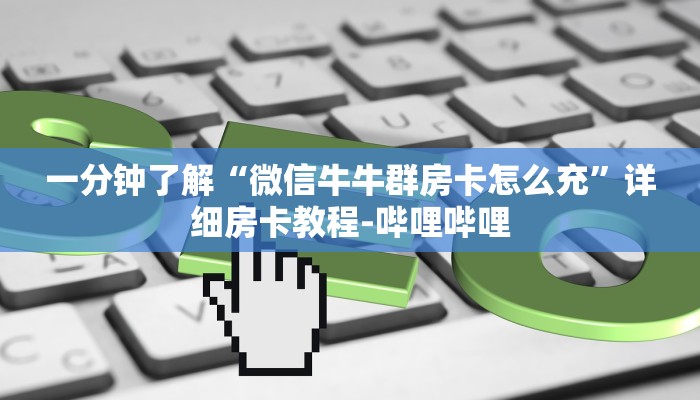 一分钟了解“微信牛牛群房卡怎么充”详细房卡教程-哔哩哔哩