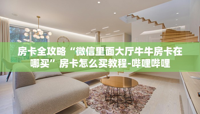 房卡全攻略“微信里面大厅牛牛房卡在哪买”房卡怎么买教程-哔哩哔哩