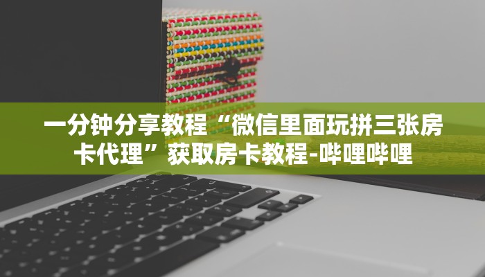 一分钟分享教程“微信里面玩拼三张房卡代理”获取房卡教程-哔哩哔哩