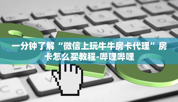 一分钟了解“微信上玩牛牛房卡代理”房卡怎么买教程-哔哩哔哩