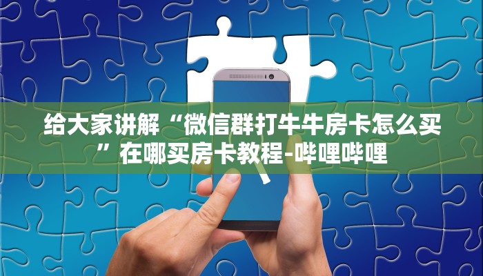 给大家讲解“微信群打牛牛房卡怎么买”在哪买房卡教程-哔哩哔哩