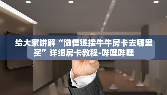 给大家讲解“微信链接牛牛房卡去哪里买”详细房卡教程-哔哩哔哩