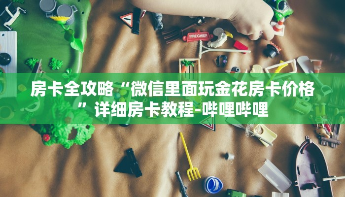 房卡全攻略“微信里面玩金花房卡价格”详细房卡教程-哔哩哔哩