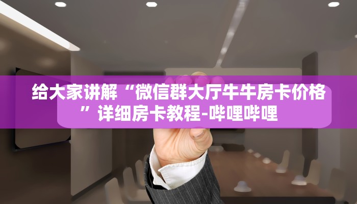 给大家讲解“微信群大厅牛牛房卡价格”详细房卡教程-哔哩哔哩