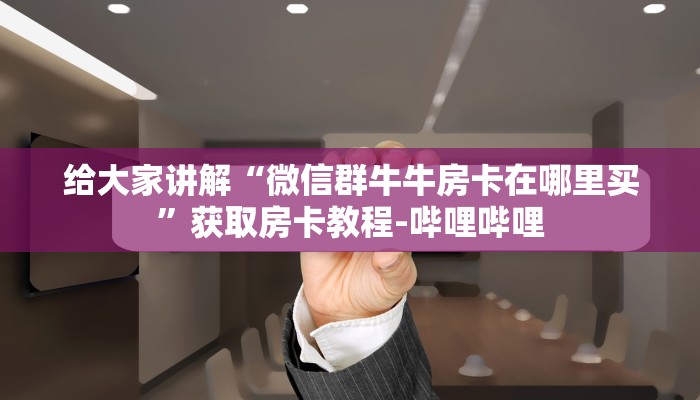 给大家讲解“微信群牛牛房卡在哪里买”获取房卡教程-哔哩哔哩